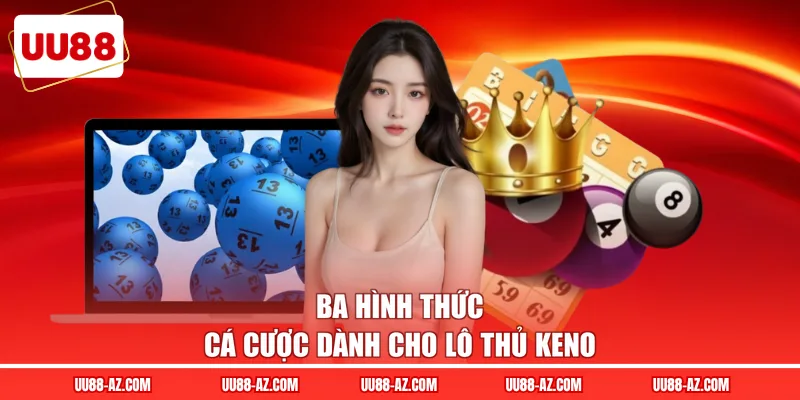 Ba hình thức cá cược dành cho lô thủ Keno