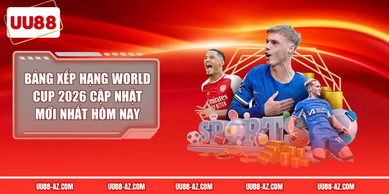 Bảng Xếp Hạng World Cup 2026