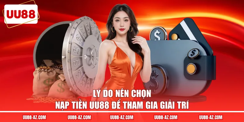 Lý do nên chọn nạp tiền UU88 để tham gia giải trí