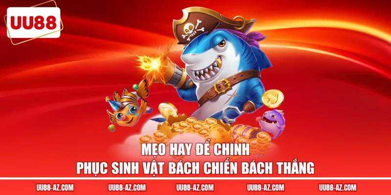 Mẹo hay để chinh phục sinh vật bách chiến bách thắng