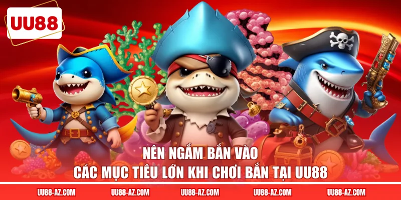 Nên ngắm bắn vào các mục tiêu lớn khi chơi bắn tại UU88