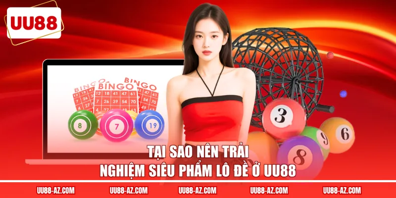 Tại sao nên trải nghiệm siêu phẩm lô đề ở UU88