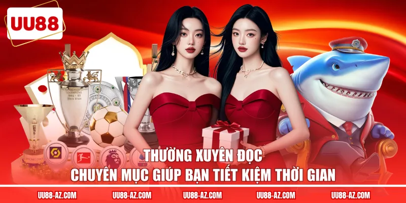 Thường xuyên đọc chuyên mục giúp bạn tiết kiệm thời gian