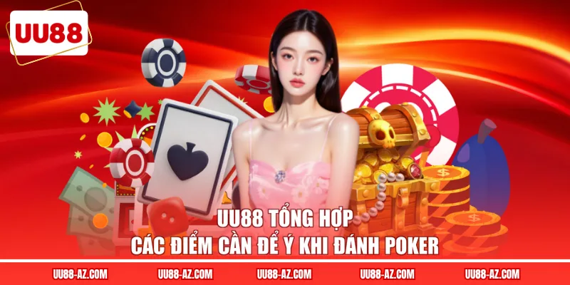 UU88 tổng hợp các điểm cần để ý khi đánh Poker